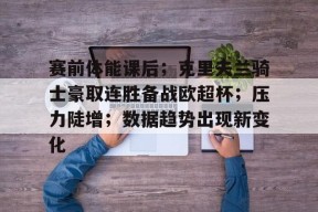 欧博官方入口 -赛前体能课后；克里夫兰骑士豪取连胜备战欧超杯；压力陡增；数据趋势出现新变化的简单介绍